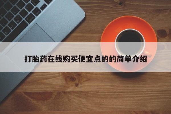 推荐个卖打胎药的联系方式，打胎药在线购买便宜点的的简单介绍