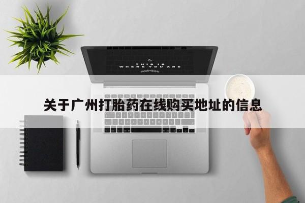 推荐个卖打胎药的联系方式，关于广州打胎药在线购买地址的信息