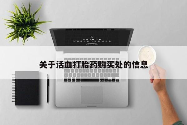 推荐个卖打胎药的联系方式，关于活血打胎药购买处的信息