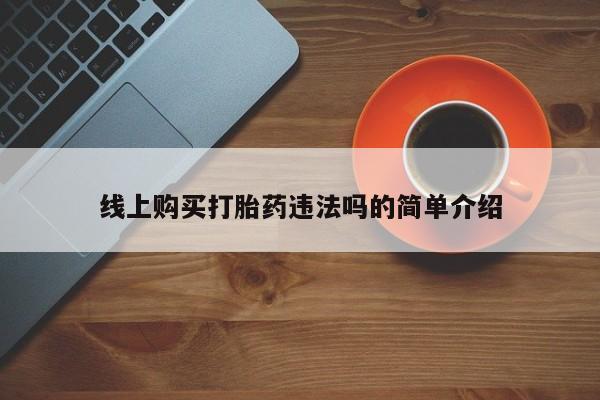推荐个卖打胎药的联系方式，线上购买打胎药违法吗的简单介绍