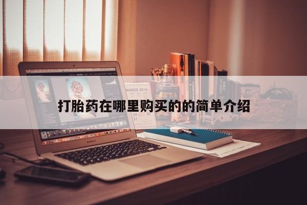 推荐个卖打胎药的联系方式，打胎药在哪里购买的的简单介绍