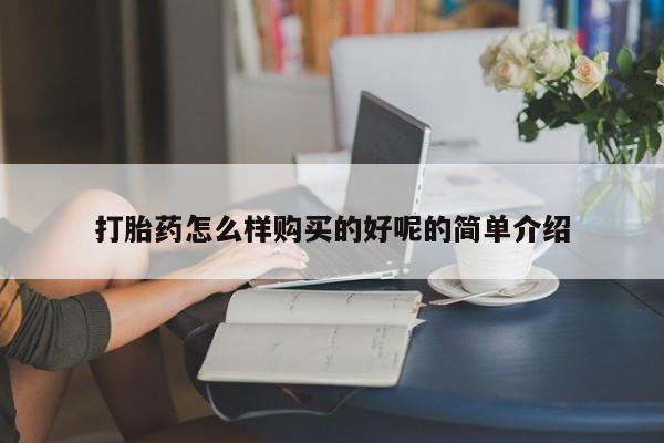 推荐个卖打胎药的联系方式，打胎药怎么样购买的好呢的简单介绍