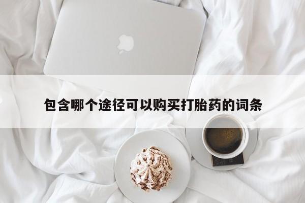 推荐个卖打胎药的联系方式，包含哪个途径可以购买打胎药的词条