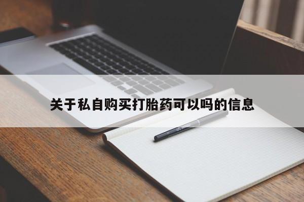 推荐个卖打胎药的联系方式，关于私自购买打胎药可以吗的信息