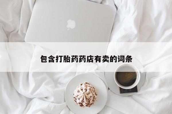 推荐个卖打胎药的联系方式，包含打胎药药店有卖的词条