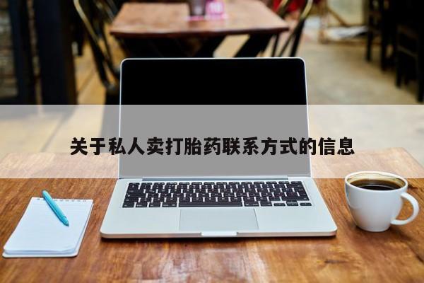 推荐个卖打胎药的联系方式，关于私人卖打胎药联系方式的信息