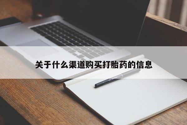 推荐个卖打胎药的联系方式，关于什么渠道购买打胎药的信息