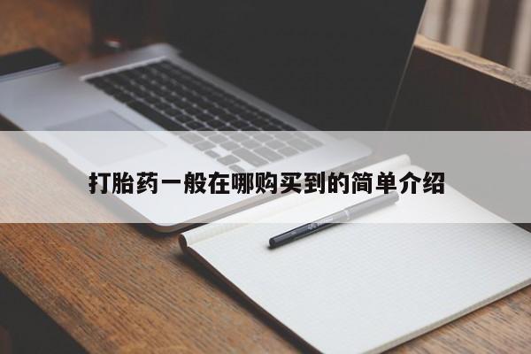 推荐个卖打胎药的联系方式，打胎药一般在哪购买到的简单介绍