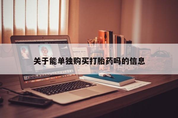 推荐个卖打胎药的联系方式，关于能单独购买打胎药吗的信息