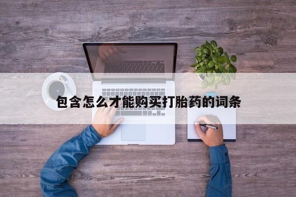 推荐个卖打胎药的联系方式，包含怎么才能购买打胎药的词条
