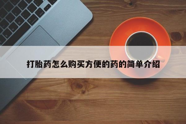推荐个卖打胎药的联系方式，打胎药怎么购买方便的药的简单介绍