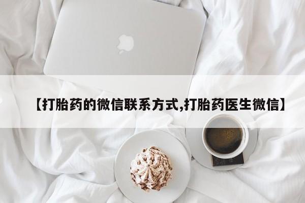 推荐个卖打胎药的联系方式，【打胎药的微信联系方式,打胎药医生微信】