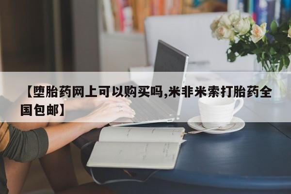 推荐个卖打胎药的联系方式，【堕胎药网上可以购买吗,米非米索打胎药全国包邮】