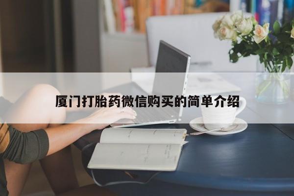 推荐个卖打胎药的联系方式，厦门打胎药微信购买的简单介绍