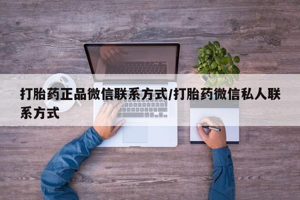推荐个卖打胎药的联系方式，打胎药正品微信联系方式/打胎药微信私人联系方式