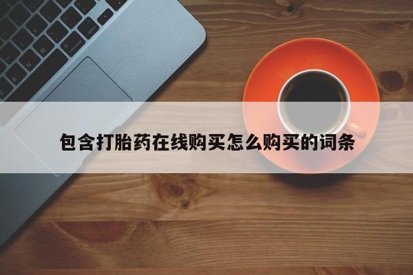 推荐个卖打胎药的联系方式，包含打胎药在线购买怎么购买的词条