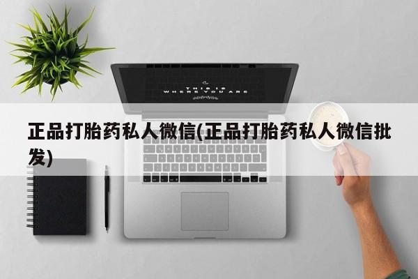 推荐个卖打胎药的联系方式，正品打胎药私人微信(正品打胎药私人微信批发)