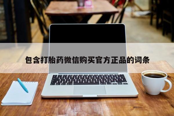 推荐个卖打胎药的联系方式，包含打胎药微信购买官方正品的词条