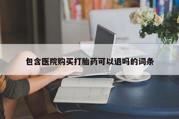 推荐个卖打胎药的联系方式，包含医院购买打胎药可以退吗的词条