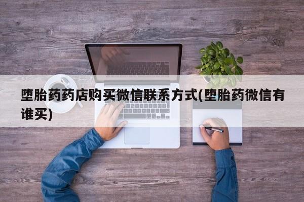 推荐个卖打胎药的联系方式，堕胎药药店购买微信联系方式(堕胎药微信有谁买)