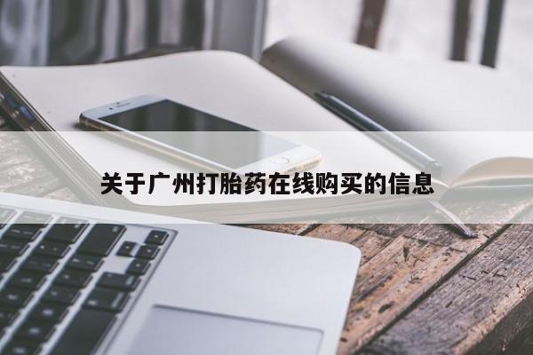 推荐个卖打胎药的联系方式，关于广州打胎药在线购买的信息