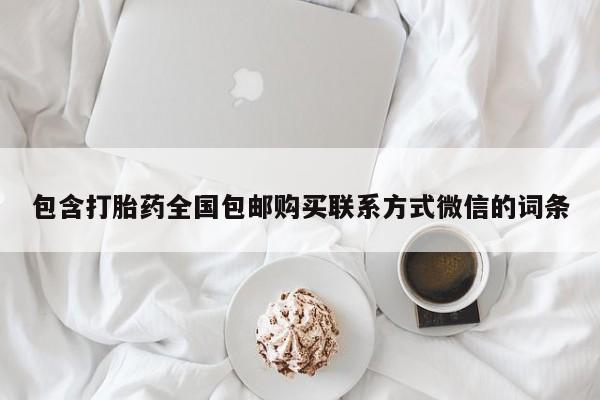 推荐个卖打胎药的联系方式，包含打胎药全国包邮购买联系方式微信的词条