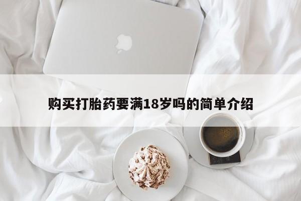 推荐个卖打胎药的联系方式，购买打胎药要满18岁吗的简单介绍
