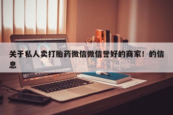 推荐个卖打胎药的联系方式，关于私人卖打胎药微信微信誉好的商家！的信息
