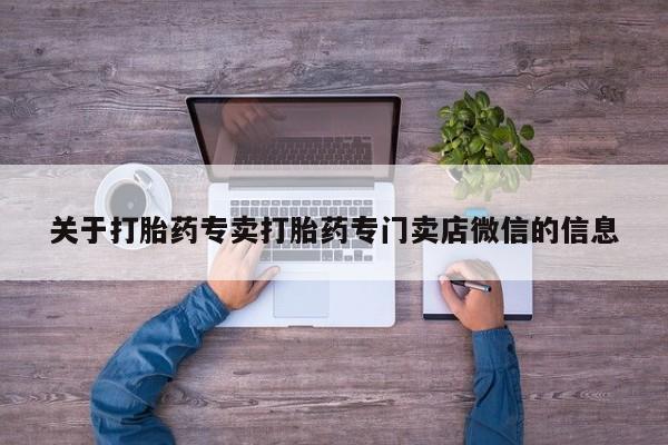 推荐个卖打胎药的联系方式，关于打胎药专卖打胎药专门卖店微信的信息