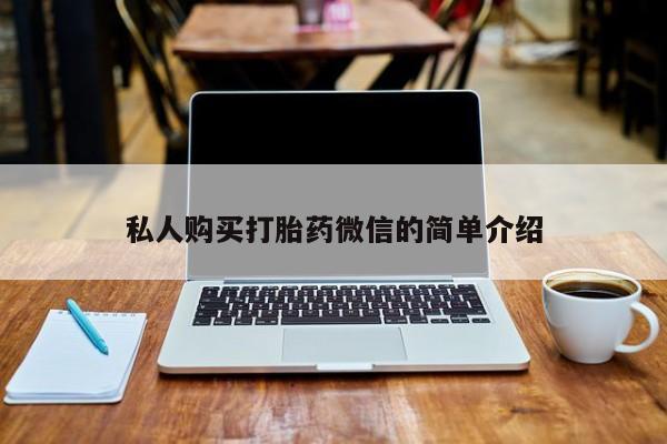 推荐个卖打胎药的联系方式，私人购买打胎药微信的简单介绍