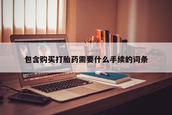 推荐个卖打胎药的联系方式，包含购买打胎药需要什么手续的词条