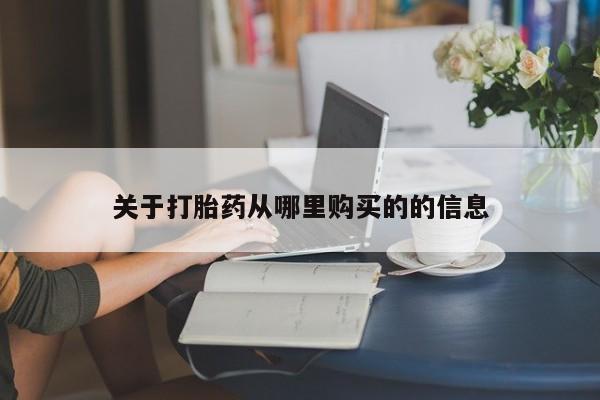 推荐个卖打胎药的联系方式，关于打胎药从哪里购买的的信息