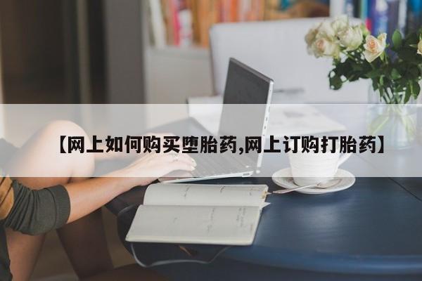 推荐个卖打胎药的联系方式，【网上如何购买堕胎药,网上订购打胎药】