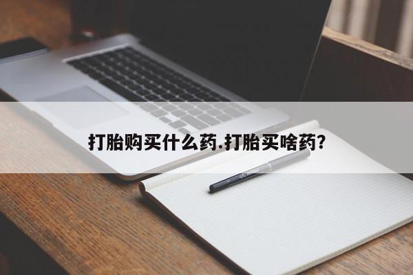 推荐个卖打胎药的联系方式，打胎购买什么药.打胎买啥药？
