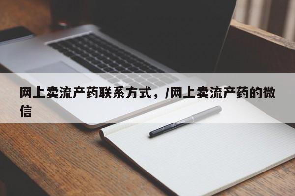 推荐个卖打胎药的联系方式，网上卖流产药联系方式，/网上卖流产药的微信