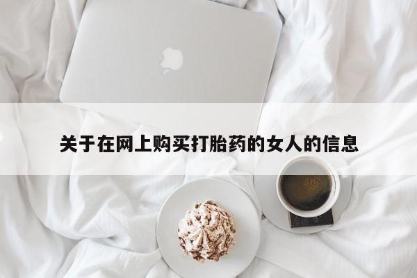 推荐个卖打胎药的联系方式，关于在网上购买打胎药的女人的信息